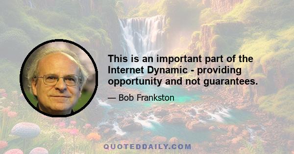 This is an important part of the Internet Dynamic - providing opportunity and not guarantees.