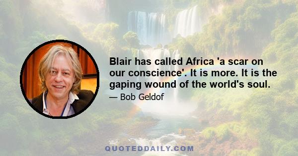 Blair has called Africa 'a scar on our conscience'. It is more. It is the gaping wound of the world's soul.