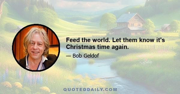 Feed the world. Let them know it's Christmas time again.