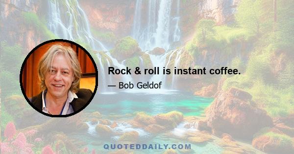 Rock & roll is instant coffee.