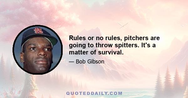 Rules or no rules, pitchers are going to throw spitters. It's a matter of survival.