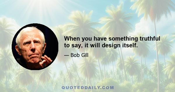 When you have something truthful to say, it will design itself.