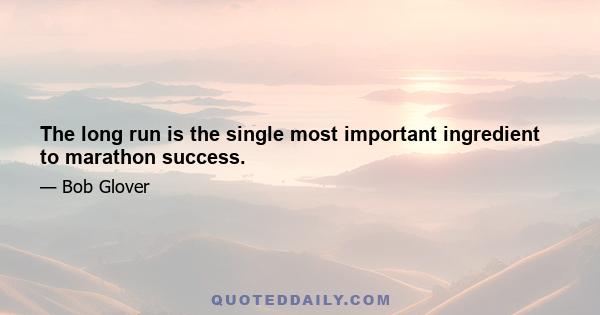 The long run is the single most important ingredient to marathon success.