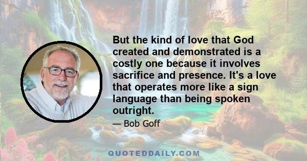 But the kind of love that God created and demonstrated is a costly one because it involves sacrifice and presence. It's a love that operates more like a sign language than being spoken outright.