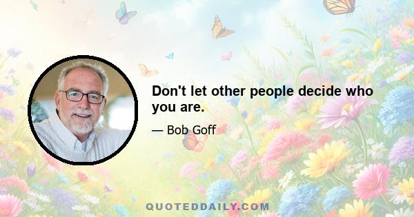 Don't let other people decide who you are.