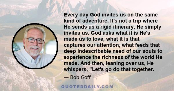 Every day God invites us on the same kind of adventure. It's not a trip where He sends us a rigid itinerary, He simply invites us. God asks what it is He's made us to love, what it is that captures our attention, what