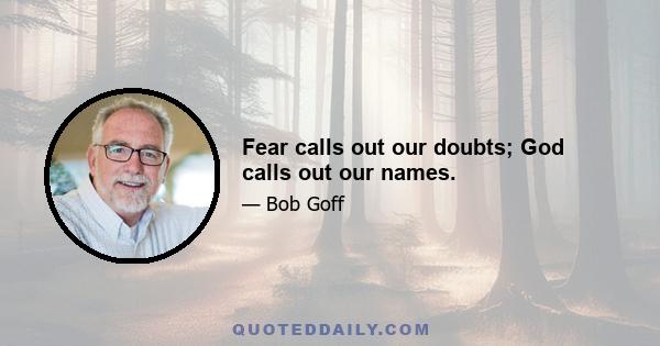 Fear calls out our doubts; God calls out our names.