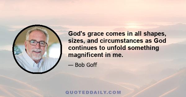 God's grace comes in all shapes, sizes, and circumstances as God continues to unfold something magnificent in me.