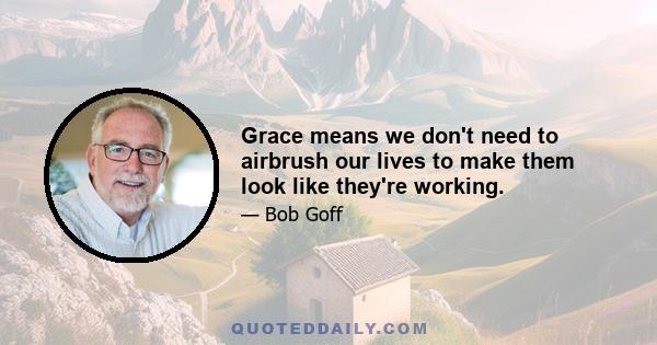 Grace means we don't need to airbrush our lives to make them look like they're working.