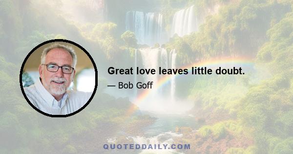 Great love leaves little doubt.