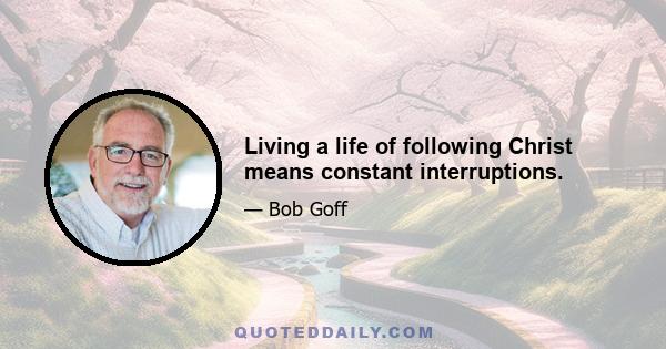 Living a life of following Christ means constant interruptions.