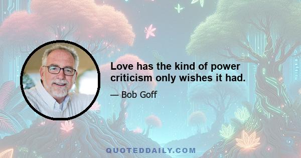 Love has the kind of power criticism only wishes it had.