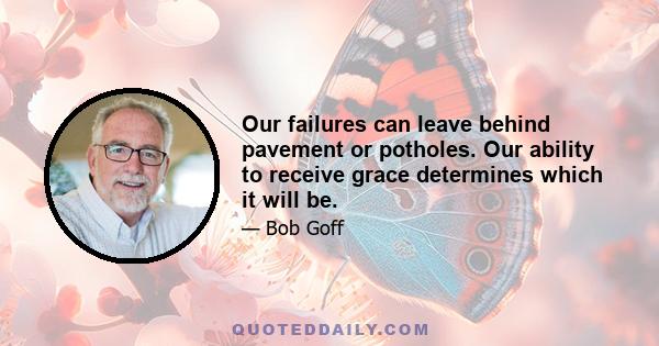 Our failures can leave behind pavement or potholes. Our ability to receive grace determines which it will be.