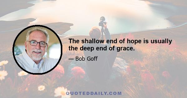 The shallow end of hope is usually the deep end of grace.