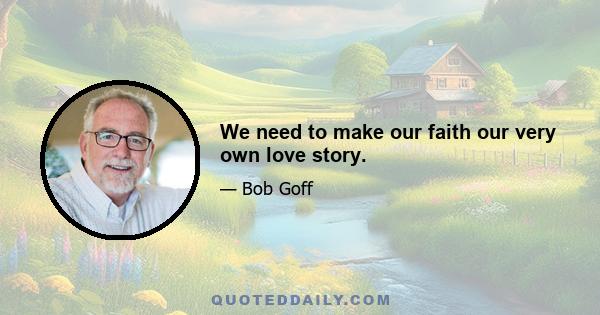 We need to make our faith our very own love story.