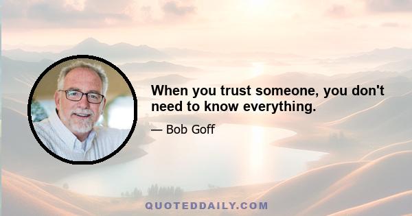 When you trust someone, you don't need to know everything.