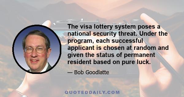 The visa lottery system poses a national security threat. Under the program, each successful applicant is chosen at random and given the status of permanent resident based on pure luck.