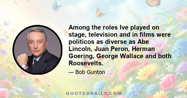 Among the roles Ive played on stage, television and in films were politicos as diverse as Abe Lincoln, Juan Peron, Herman Goering, George Wallace and both Roosevelts.