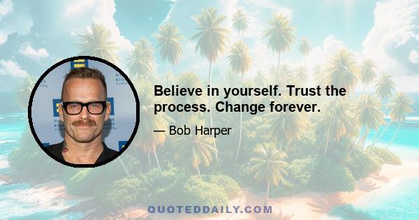 Believe in yourself. Trust the process. Change forever.