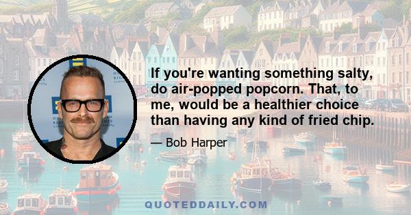 If you're wanting something salty, do air-popped popcorn. That, to me, would be a healthier choice than having any kind of fried chip.