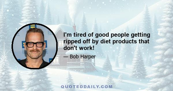 I'm tired of good people getting ripped off by diet products that don't work!