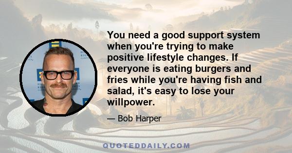 You need a good support system when you're trying to make positive lifestyle changes. If everyone is eating burgers and fries while you're having fish and salad, it's easy to lose your willpower.