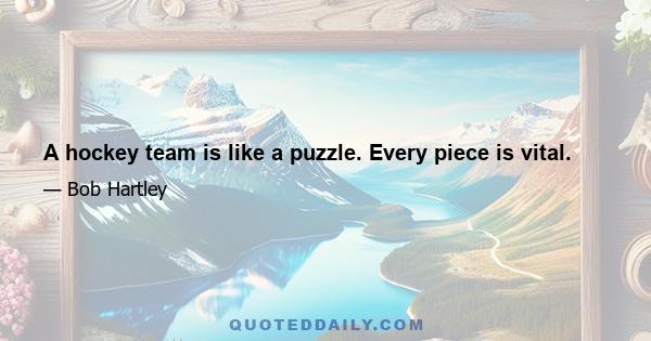 A hockey team is like a puzzle. Every piece is vital.