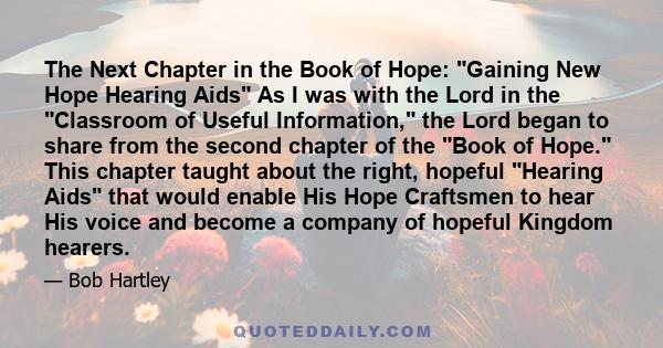 The Next Chapter in the Book of Hope: Gaining New Hope Hearing Aids As I was with the Lord in the Classroom of Useful Information, the Lord began to share from the second chapter of the Book of Hope. This chapter taught 