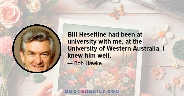 Bill Heseltine had been at university with me, at the University of Western Australia. I knew him well.