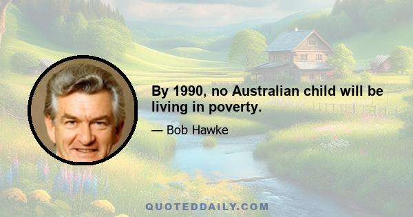 By 1990, no Australian child will be living in poverty.