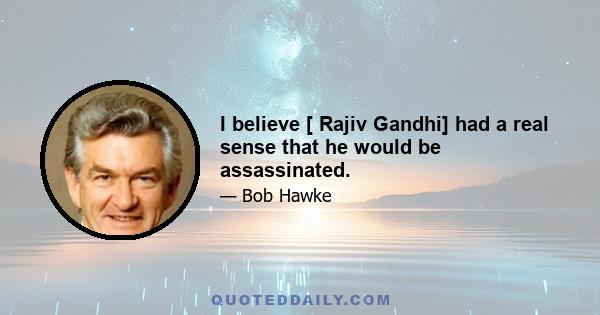 I believe [ Rajiv Gandhi] had a real sense that he would be assassinated.