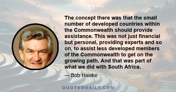 The concept there was that the small number of developed countries within the Commonwealth should provide assistance. This was not just financial but personal, providing experts and so on, to assist less developed