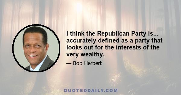 I think the Republican Party is... accurately defined as a party that looks out for the interests of the very wealthy.