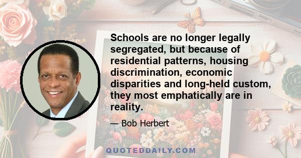 Schools are no longer legally segregated, but because of residential patterns, housing discrimination, economic disparities and long-held custom, they most emphatically are in reality.