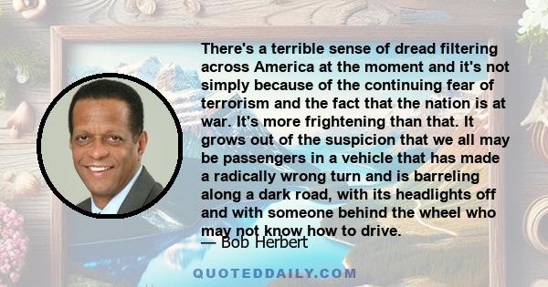 There's a terrible sense of dread filtering across America at the moment and it's not simply because of the continuing fear of terrorism and the fact that the nation is at war. It's more frightening than that. It grows