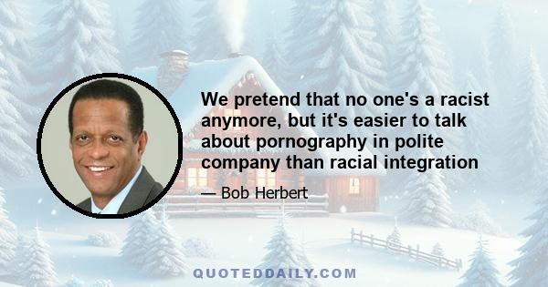 We pretend that no one's a racist anymore, but it's easier to talk about pornography in polite company than racial integration