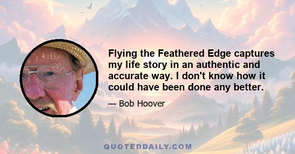 Flying the Feathered Edge captures my life story in an authentic and accurate way. I don't know how it could have been done any better.