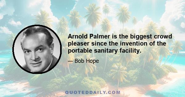 Arnold Palmer is the biggest crowd pleaser since the invention of the portable sanitary facility.