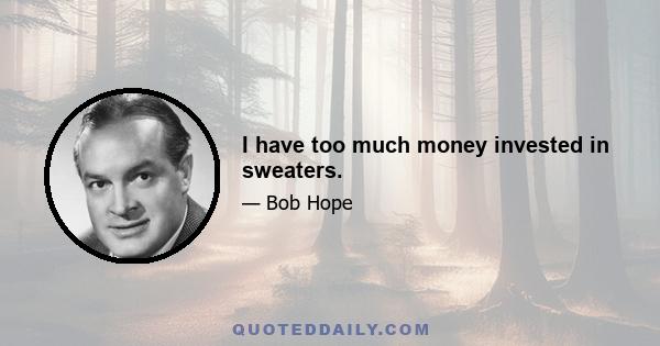 I have too much money invested in sweaters.