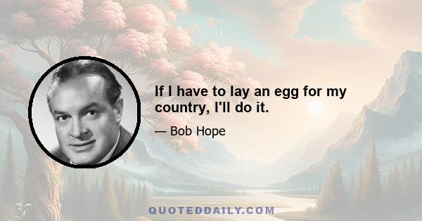 If I have to lay an egg for my country, I'll do it.