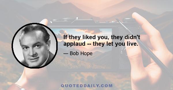 If they liked you, they didn't applaud -- they let you live.