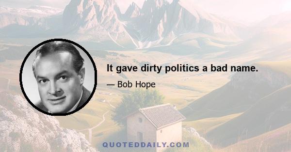 It gave dirty politics a bad name.