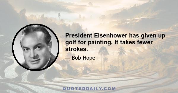 President Eisenhower has given up golf for painting. It takes fewer strokes.