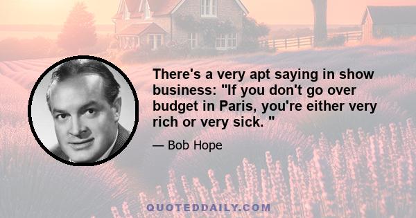 There's a very apt saying in show business: If you don't go over budget in Paris, you're either very rich or very sick. 