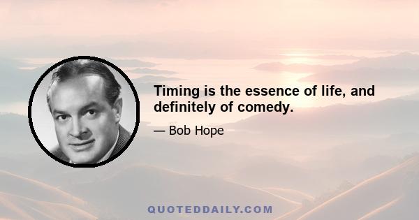 Timing is the essence of life, and definitely of comedy.