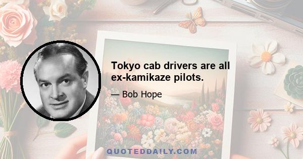 Tokyo cab drivers are all ex-kamikaze pilots.