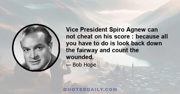 Vice President Spiro Agnew can not cheat on his score : because all you have to do is look back down the fairway and count the wounded.