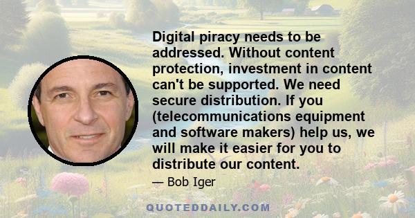 Digital piracy needs to be addressed. Without content protection, investment in content can't be supported. We need secure distribution. If you (telecommunications equipment and software makers) help us, we will make it 