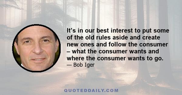 It’s in our best interest to put some of the old rules aside and create new ones and follow the consumer – what the consumer wants and where the consumer wants to go.