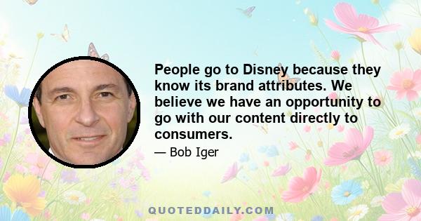 People go to Disney because they know its brand attributes. We believe we have an opportunity to go with our content directly to consumers.